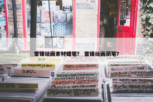 雷锋绘画素材蜡笔？ 雷锋绘画简笔？