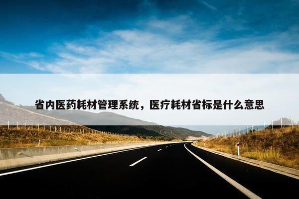 省内医药耗材管理系统，医疗耗材省标是什么意思
