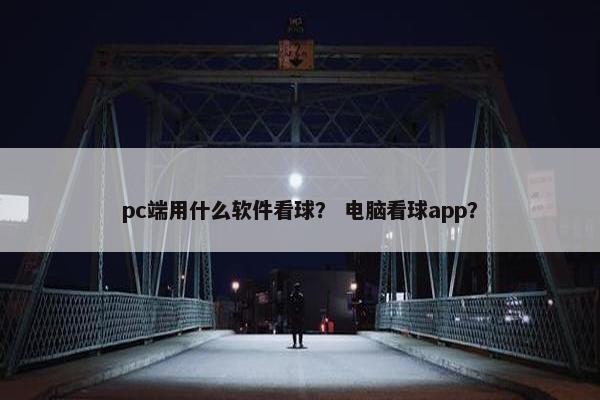 pc端用什么软件看球？ 电脑看球app？