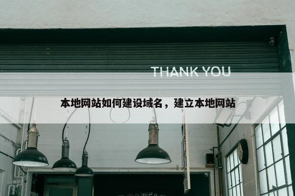本地网站如何建设域名，建立本地网站