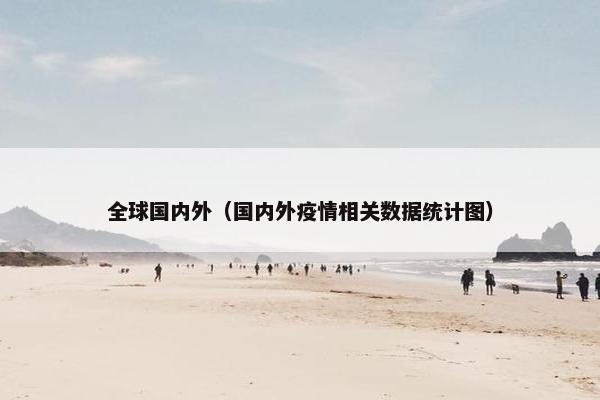 全球国内外（国内外疫情相关数据统计图）