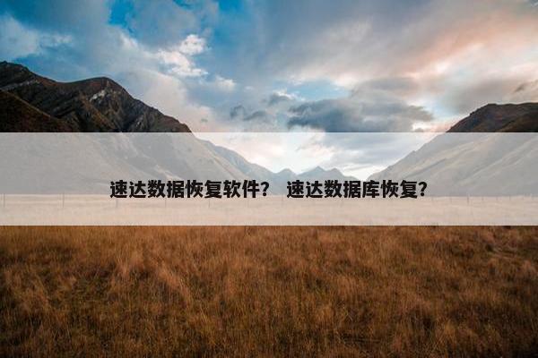 速达数据恢复软件？ 速达数据库恢复？