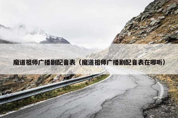 魔道祖师广播剧配音表（魔道祖师广播剧配音表在哪听）