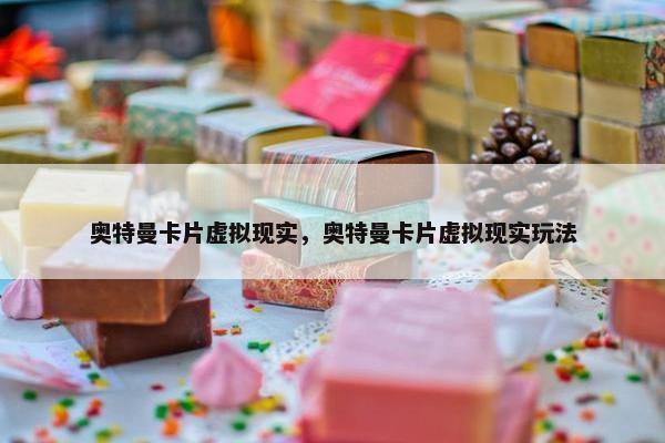 奥特曼卡片虚拟现实，奥特曼卡片虚拟现实玩法