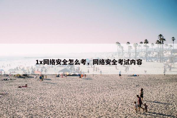 1x网络安全怎么考，网络安全考试内容