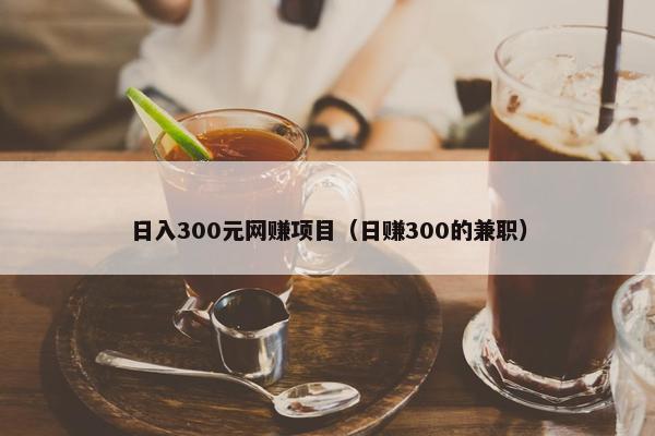 日入300元网赚项目（日赚300的兼职）