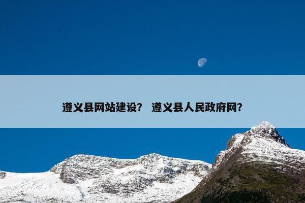 遵义县网站建设? 遵义县人民政府网? 遵义县网站建设? 遵义县人民政府网?