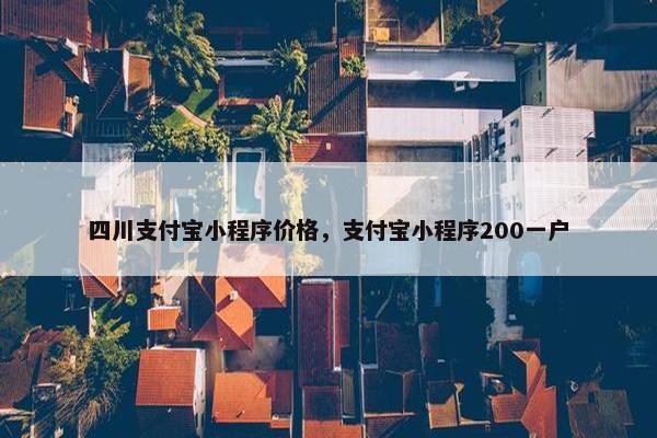 四川支付宝小程序价格，支付宝小程序200一户