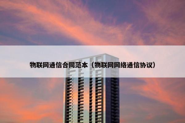 物联网通信合同范本（物联网网络通信协议）