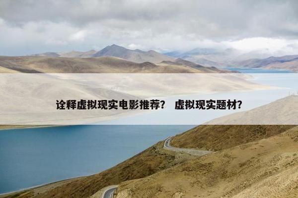 诠释虚拟现实电影推荐？ 虚拟现实题材？