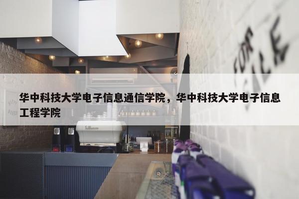 华中科技大学电子信息通信学院，华中科技大学电子信息工程学院