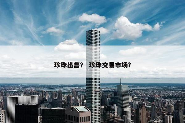 珍珠出售？ 珍珠交易市场？