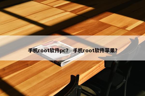 手机root软件pc？ 手机root软件苹果？