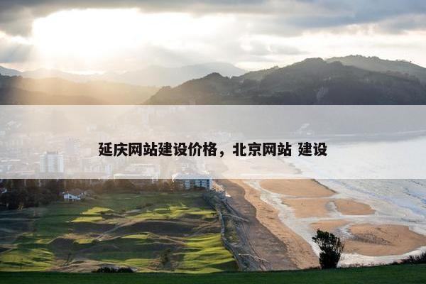 延庆网站建设价格，北京网站 建设