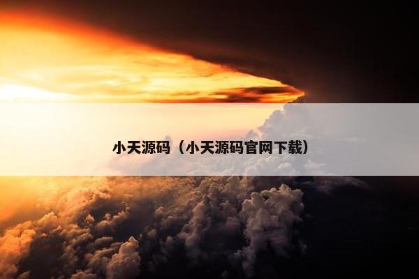 小天源码(小天源码官网下载) 小天源码(小天源码官网下载)