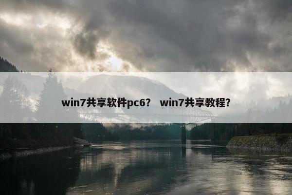 win7共享软件pc6？ win7共享教程？