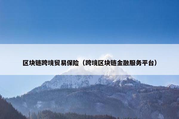 区块链跨境贸易保险（跨境区块链金融服务平台）