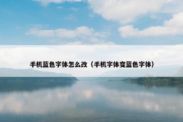 手机蓝色字体怎么改（手机字体变蓝色字体）