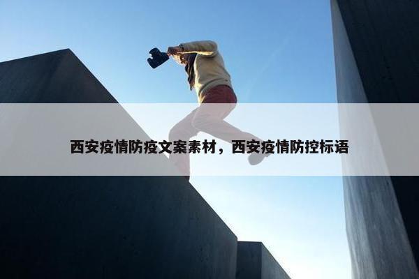 西安疫情防疫文案素材，西安疫情防控标语