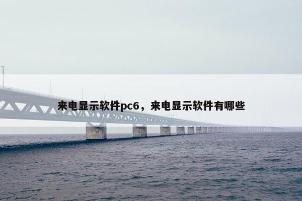来电显示软件pc6，来电显示软件有哪些