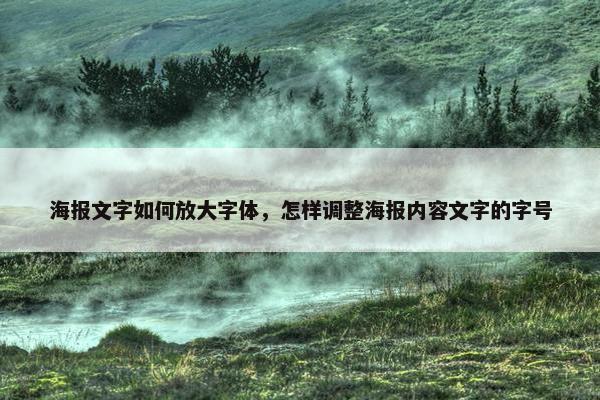 海报文字如何放大字体，怎样调整海报内容文字的字号