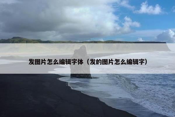 发图片怎么编辑字体（发的图片怎么编辑字）