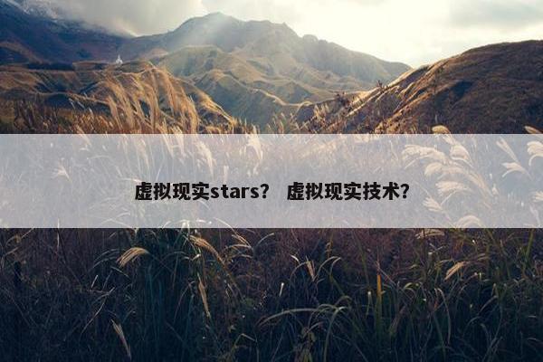 虚拟现实stars？ 虚拟现实技术？
