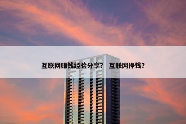 互联网赚钱经验分享？ 互联网挣钱？
