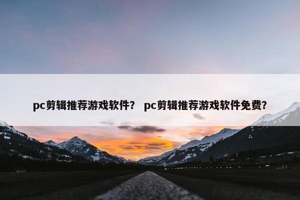 pc剪辑推荐游戏软件？ pc剪辑推荐游戏软件免费？