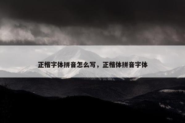 正楷字体拼音怎么写，正楷体拼音字体