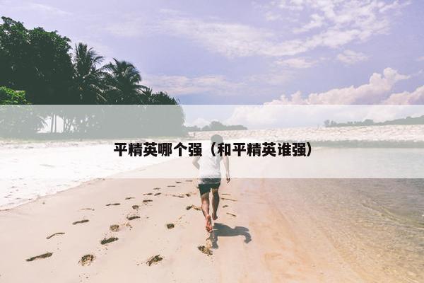 平精英哪个强（和平精英谁强）