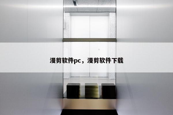 漫剪软件pc,漫剪软件下载 漫剪软件pc,漫剪软件下载