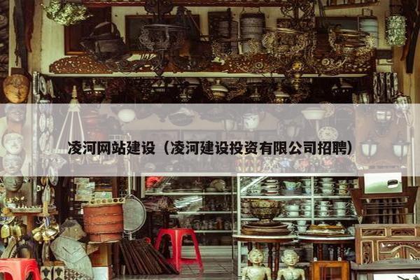 凌河网站建设（凌河建设投资有限公司招聘）