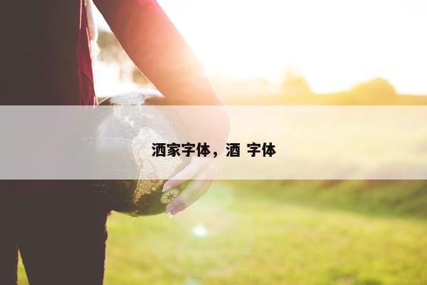 洒家字体，酒 字体