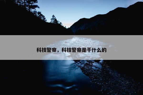 科技警察，科技警察是干什么的