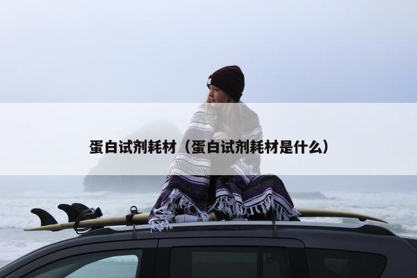 蛋白试剂耗材（蛋白试剂耗材是什么）