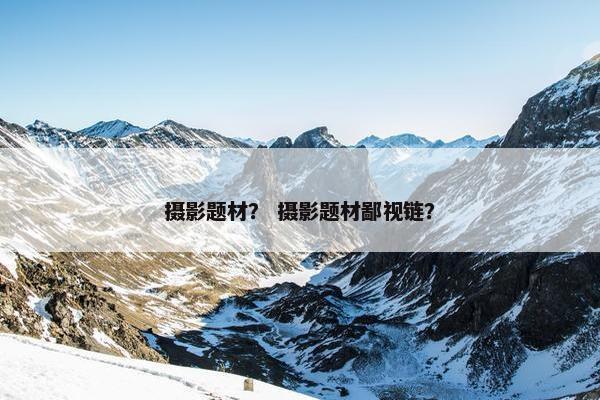 摄影题材? 摄影题材鄙视链? 摄影题材? 摄影题材鄙视链?