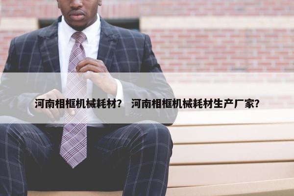 河南相框机械耗材? 河南相框机械耗材生产厂家? 河南相框机械耗材? 河南相框机械耗材生产厂家?