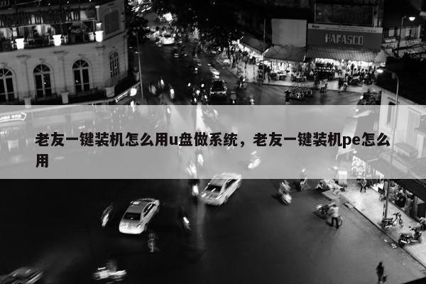 老友一键装机怎么用u盘做系统,老友一键装机pe怎么用 老友一键装机怎么用u盘做系统,老友一键装机pe怎么用