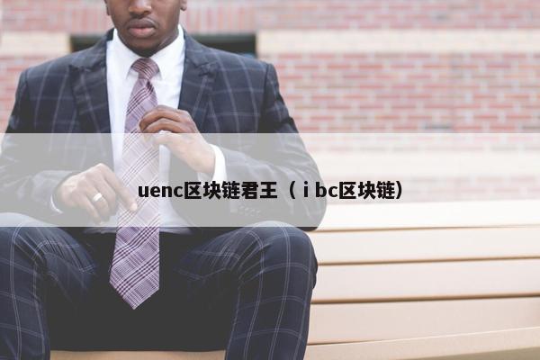 uenc区块链君王(ⅰbc区块链) uenc区块链君王(ⅰbc区块链)