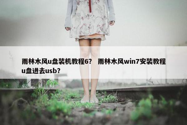 雨林木风u盘装机教程6? 雨林木风win7安装教程u盘进去usb? 雨林木风u盘装机教程6? 雨林木风win7安装教程u盘进去usb?
