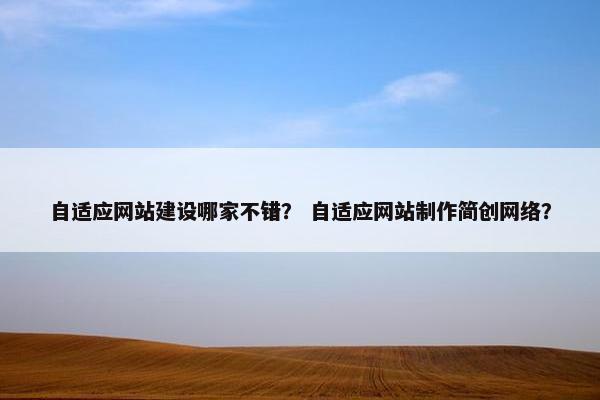 自适应网站建设哪家不错? 自适应网站制作简创网络? 自适应网站建设哪家不错? 自适应网站制作简创网络?