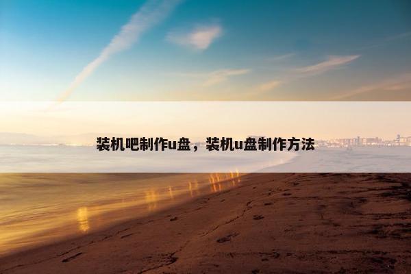 装机吧制作u盘，装机u盘制作方法