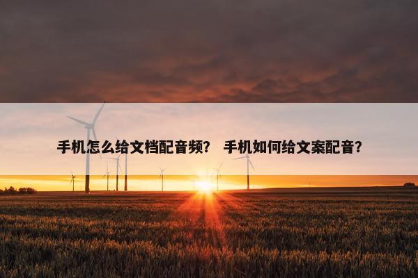 手机怎么给文档配音频? 手机如何给文案配音? 手机怎么给文档配音频? 手机如何给文案配音?