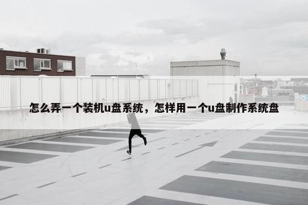 怎么弄一个装机u盘系统,怎样用一个u盘制作系统盘 怎么弄一个装机u盘系统,怎样用一个u盘制作系统盘