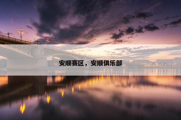 安顺赛区,安顺俱乐部 安顺赛区,安顺俱乐部