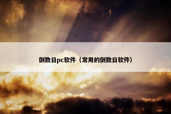 倒数日pc软件(常用的倒数日软件) 倒数日pc软件(常用的倒数日软件)