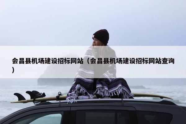 会昌县机场建设招标网站(会昌县机场建设招标网站查询) 会昌县机场建设招标网站(会昌县机场建设招标网站查询)