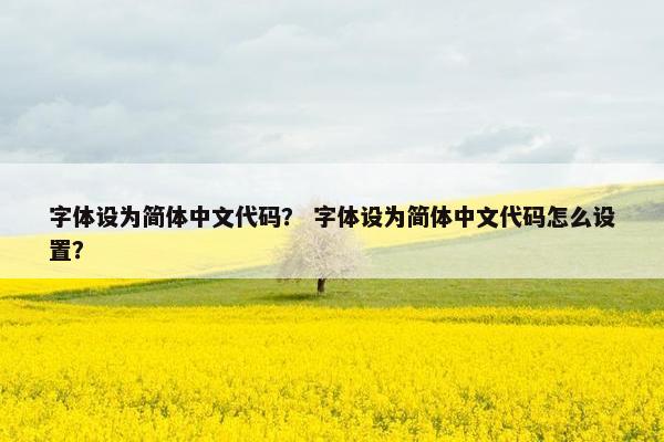 字体设为简体中文代码? 字体设为简体中文代码怎么设置? 字体设为简体中文代码? 字体设为简体中文代码怎么设置?