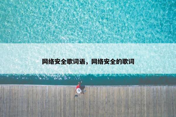 网络安全歌词语,网络安全的歌词 网络安全歌词语,网络安全的歌词